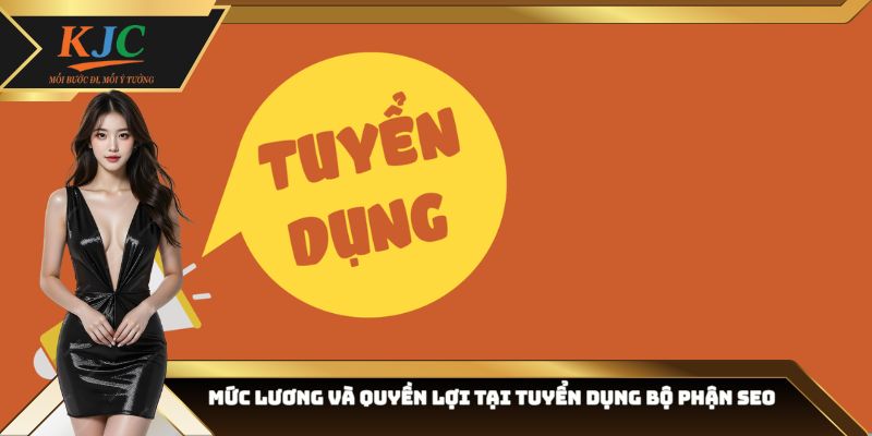 Mức lương và quyền lợi tại tuyển dụng bộ phận SEO